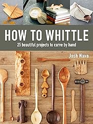 How to Whittle: 25 Beautiful Projects to Carve by Hand