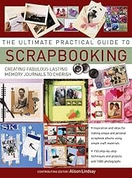 The Ultimate Practical Guide to Scrapbooking: Creating Fabulous Lasting Memory Journals To Cherish
