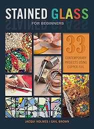 Stained Glass for Beginners: 33 Contemporary Projects Using Copper Foil