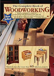 The Complete Book of Woodworking: Step-by-Step Guide to Essential Woodworking Skills, Techniques, Tools and Tips