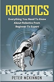 Robotics: Everything You Need to Know About Robotics from Beginner to Expert