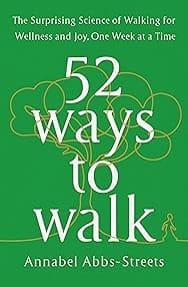 52 Ways to Walk: The Surprising Science of Walking for Wellness and Joy, One Week at a Time