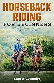 Horseback Riding for Beginners: A Complete Guide to becoming a professional Horse Rider