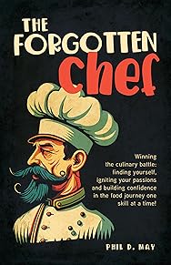 The Forgotten Chef: Winning the culinary battle: finding yourself, igniting your passions and building confidence in the food journey one skill at a time! 