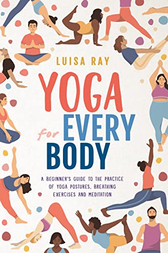 Yoga for Every Body: A beginner’s guide to the practice of yoga postures, breathing exercises and meditation