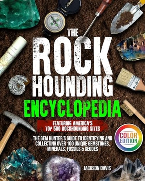 The Rockhounding Encyclopedia: The Gem Hunter’s Guide to Identifying and Collecting Over 100 Unique Gemstones, Minerals, Fossils & Geodes | Featuring America’s Top 500 Rockhounding Sites